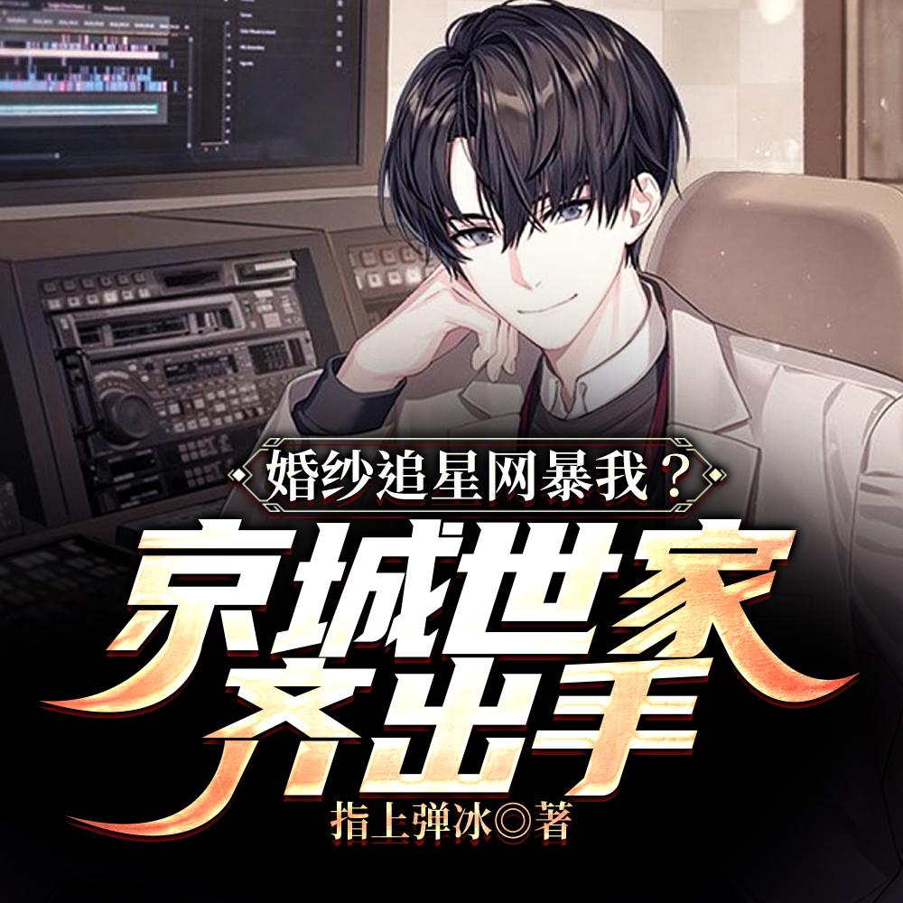 婚纱追星网暴我京城世家齐出手阅读 婚纱追星网暴我京城世家齐出手阅读